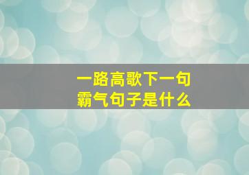 一路高歌下一句霸气句子是什么