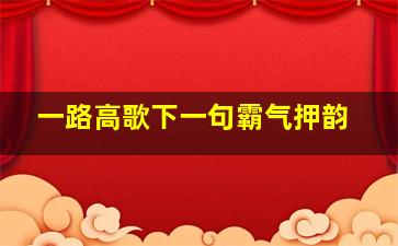 一路高歌下一句霸气押韵