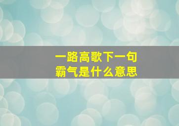 一路高歌下一句霸气是什么意思