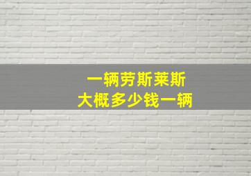 一辆劳斯莱斯大概多少钱一辆