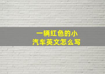 一辆红色的小汽车英文怎么写