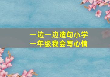 一边一边造句小学一年级我会写心情