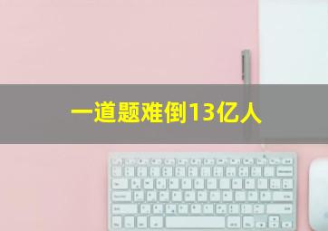 一道题难倒13亿人