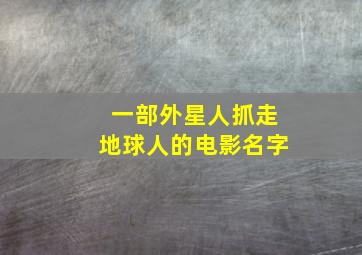 一部外星人抓走地球人的电影名字