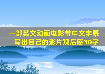 一部英文动画电影带中文字幕写出自己的影片观后感30字