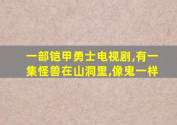 一部铠甲勇士电视剧,有一集怪兽在山洞里,像鬼一样