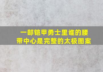 一部铠甲勇士里谁的腰带中心是完整的太极图案