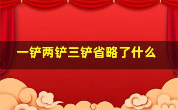 一铲两铲三铲省略了什么