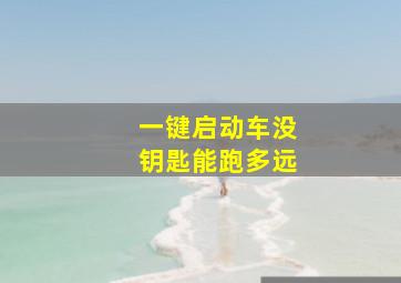 一键启动车没钥匙能跑多远