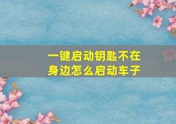 一键启动钥匙不在身边怎么启动车子