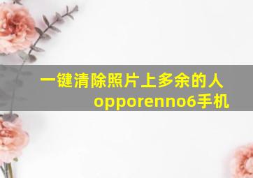 一键清除照片上多余的人opporenno6手机