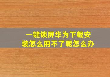 一键锁屏华为下载安装怎么用不了呢怎么办