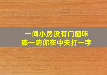 一间小房没有门窗咔嚓一响你在中央打一字