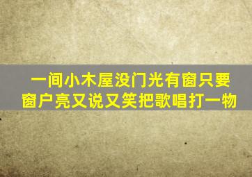 一间小木屋没门光有窗只要窗户亮又说又笑把歌唱打一物