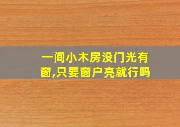 一间小木房没门光有窗,只要窗户亮就行吗