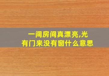 一间房间真漂亮,光有门来没有窗什么意思