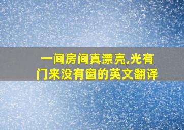 一间房间真漂亮,光有门来没有窗的英文翻译