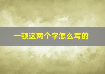 一顿这两个字怎么写的