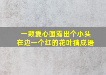 一颗爱心图露出个小头在边一个红的花叶猜成语