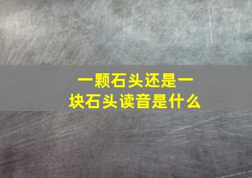 一颗石头还是一块石头读音是什么