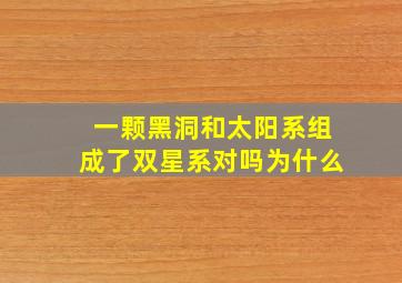 一颗黑洞和太阳系组成了双星系对吗为什么