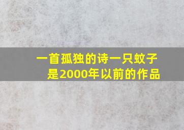 一首孤独的诗一只蚊子是2000年以前的作品