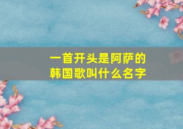 一首开头是阿萨的韩国歌叫什么名字