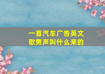 一首汽车广告英文歌男声叫什么来的