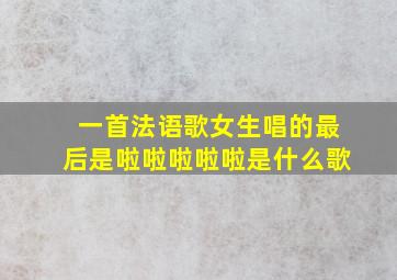 一首法语歌女生唱的最后是啦啦啦啦啦是什么歌