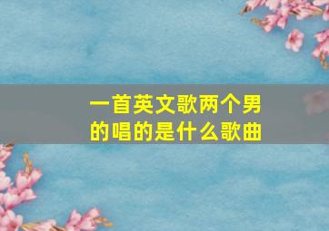 一首英文歌两个男的唱的是什么歌曲