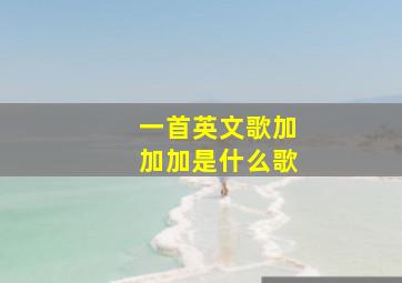 一首英文歌加加加是什么歌