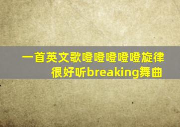 一首英文歌噔噔噔噔噔旋律很好听breaking舞曲