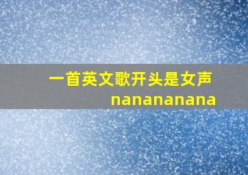 一首英文歌开头是女声nanananana