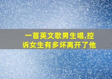 一首英文歌男生唱,控诉女生有多坏离开了他