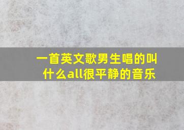 一首英文歌男生唱的叫什么all很平静的音乐