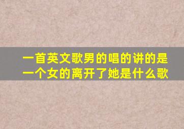 一首英文歌男的唱的讲的是一个女的离开了她是什么歌