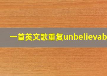 一首英文歌重复unbelievable