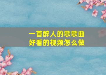 一首醉人的歌歌曲好看的视频怎么做