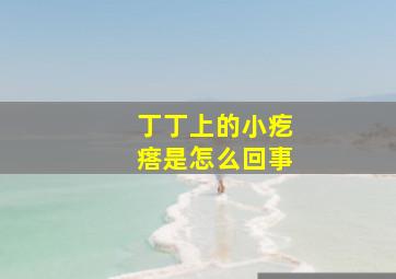 丁丁上的小疙瘩是怎么回事