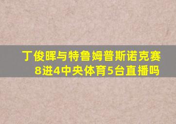 丁俊晖与特鲁姆普斯诺克赛8进4中央体育5台直播吗