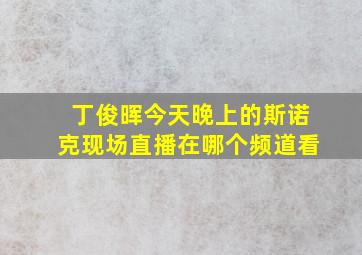 丁俊晖今天晚上的斯诺克现场直播在哪个频道看