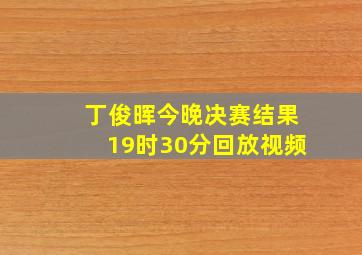 丁俊晖今晚决赛结果19时30分回放视频