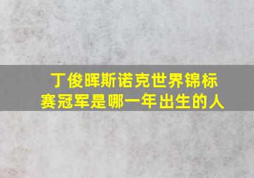 丁俊晖斯诺克世界锦标赛冠军是哪一年出生的人