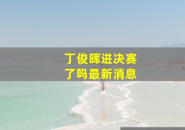 丁俊晖进决赛了吗最新消息