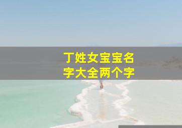 丁姓女宝宝名字大全两个字