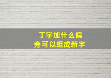 丁字加什么偏旁可以组成新字