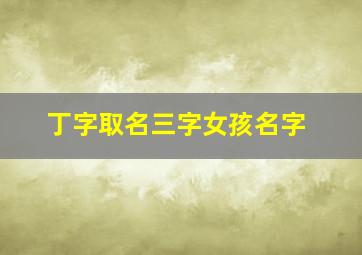 丁字取名三字女孩名字