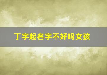 丁字起名字不好吗女孩