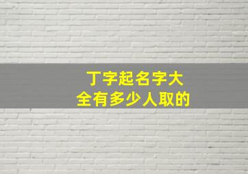 丁字起名字大全有多少人取的