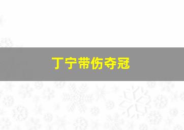 丁宁带伤夺冠